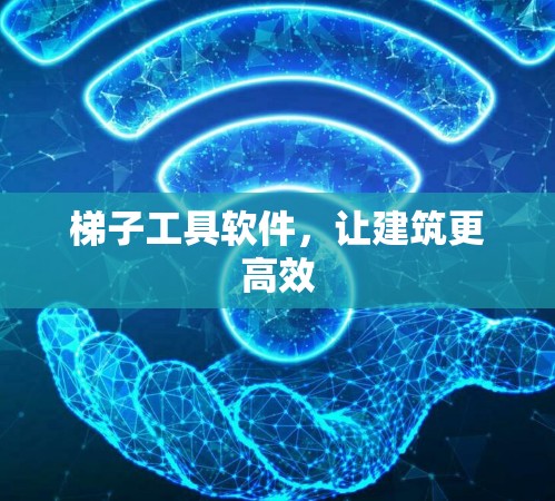 梯子工具软件,让建筑更高效 梯子工具软件,让建筑更高效