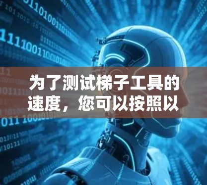 为了测试梯子工具的速度,您可以按照以下步骤进行