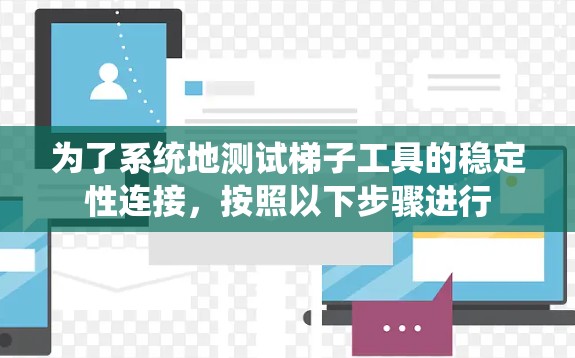 为了系统地测试梯子工具的稳定性连接,按照以下步骤进行 为了系统地测试梯子工具的稳定性连接,按照以下步骤进行