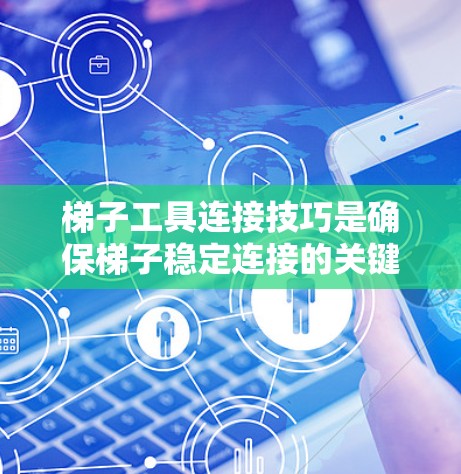 梯子工具连接技巧是确保梯子稳定连接的关键步骤。以下是一些具体的方法 梯子工具连接技巧是确保梯子稳定连接的关键步骤。以下是一些具体的方法