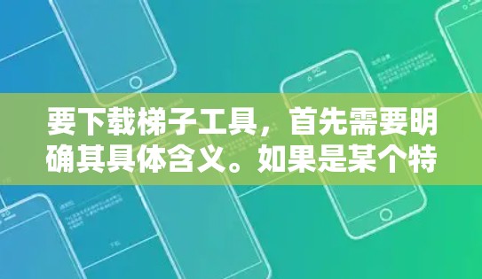 要下载梯子工具，首先需要明确其具体含义。如果是某个特定工具或软件，可以通过以下步骤进行