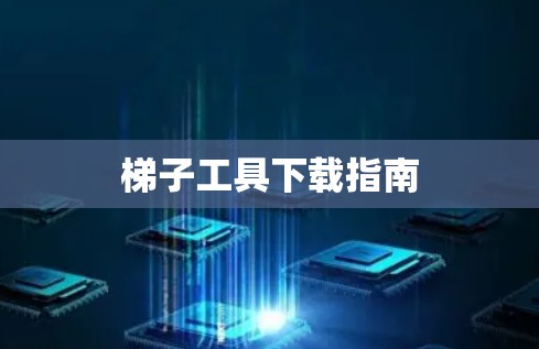 梯子工具下载指南 梯子工具下载指南