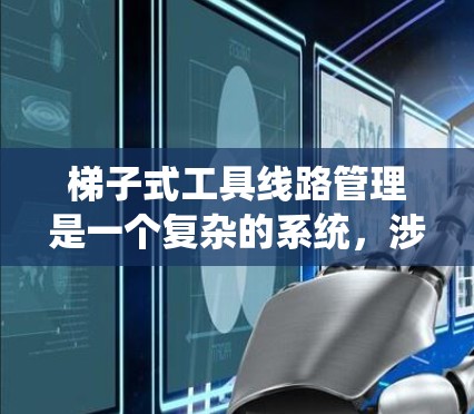梯子式工具线路管理是一个复杂的系统，涉及多个模块和部件的协调工作。以下是梯子式工具线路管理的主要组成部分及其功能