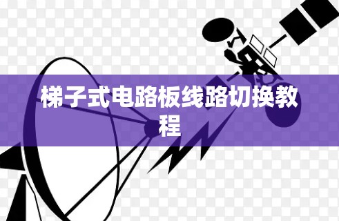 梯子式电路板线路切换教程