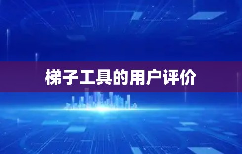 梯子工具的用户评价 梯子工具的用户评价