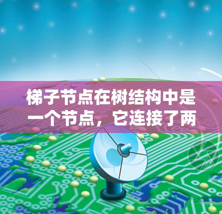 梯子节点在树结构中是一个节点，它连接了两个子树，形成一个类似于梯子的结构。这种节点在多个领域中有应用，包括数据可视化、数据库设计和图形化界面设计。以下是梯子节点的详细信息