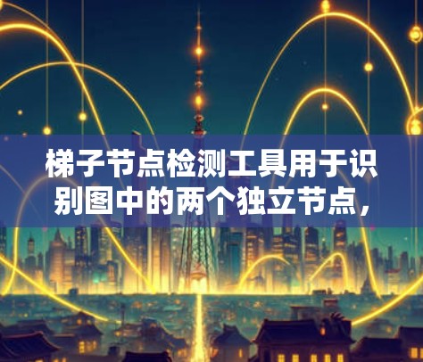 梯子节点检测工具用于识别图中的两个独立节点，它们直接相连而没有其他节点连接。以下是一些常用的梯子节点检测工具及其使用方法