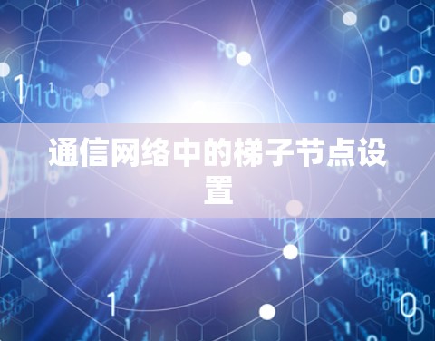 通信网络中的梯子节点设置