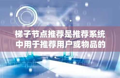 梯子节点推荐是推荐系统中用于推荐用户或物品的邻居节点的策略。它通常基于用户之间的关系或物品之间的相似度,推荐用户的邻居或物品的相似用户。以下是梯子节点推荐的关键步骤和方法 梯子节点推荐是推荐系统中用于推荐用户或物品的邻居节点的策略。它通常基于用户之间的关系或物品之间的相似度,推荐用户的邻居或物品的相似用户。以下是梯子节点推荐的关键步骤和方法