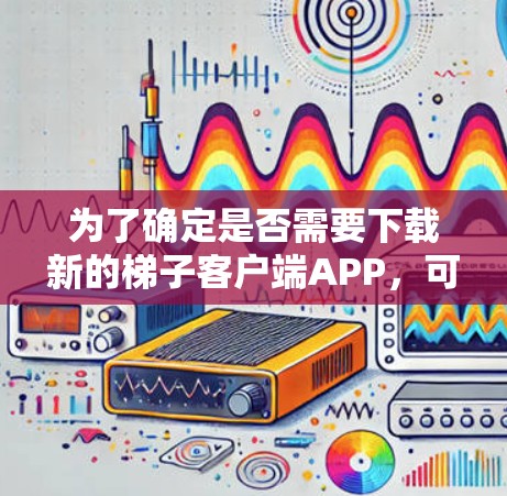 为了确定是否需要下载新的梯子客户端APP，可以按照以下步骤进行分析