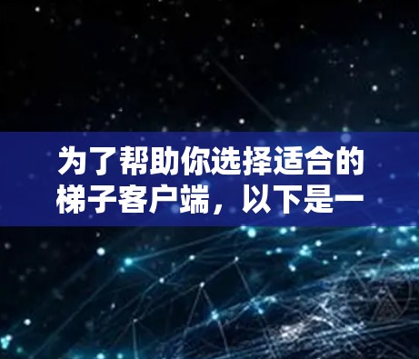 为了帮助你选择适合的梯子客户端,以下是一份详细的分析和推荐方案
