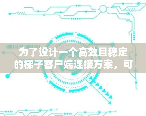 为了设计一个高效且稳定的梯子客户端连接方案,可以按照以下步骤进行 为了设计一个高效且稳定的梯子客户端连接方案,可以按照以下步骤进行