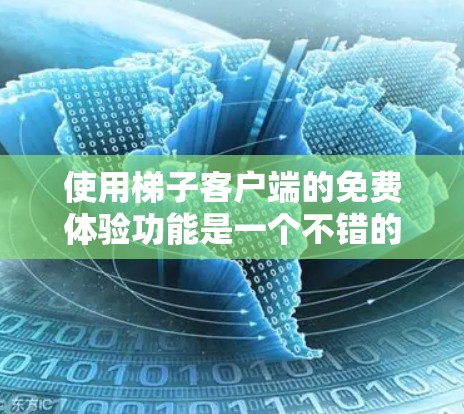 使用梯子客户端的免费体验功能是一个不错的选择，特别是如果你需要一些基本的梯子创建和管理功能，但不想支付完整的订阅费用。以下是使用免费体验的详细步骤