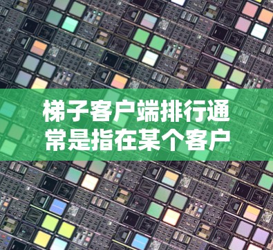 梯子客户端排行通常是指在某个客户端(如Windows、Mac或第三方应用)中为用户或应用添加排序功能,让用户根据某种标准(如用户评分、排序时间、价格等)进行排名或排序 梯子客户端排行通常是指在某个客户端(如Windows、Mac或第三方应用)中为用户或应用添加排序功能,让用户根据某种标准(如用户评分、排序时间、价格等)进行排名或排序