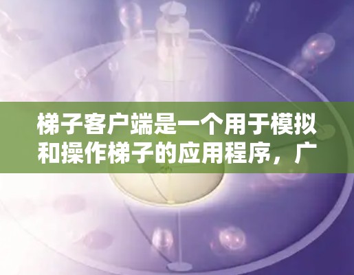 梯子客户端是一个用于模拟和操作梯子的应用程序,广泛应用于建筑、维修等领域。以下是梯子客户端体验的详细分析 梯子客户端是一个用于模拟和操作梯子的应用程序,广泛应用于建筑、维修等领域。以下是梯子客户端体验的详细分析