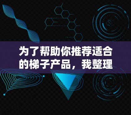 为了帮助你推荐适合的梯子产品,我整理了一些推荐平台,你可以根据你的需求选择合适的推荐方式。以下是一些推荐平台和推荐策略