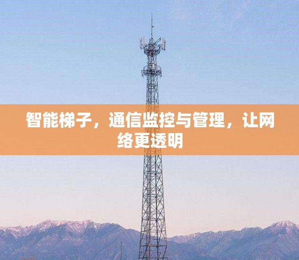 智能梯子，通信监控与管理，让网络更透明