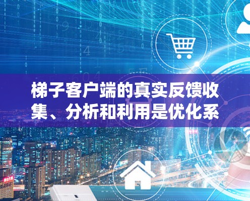 梯子客户端的真实反馈收集、分析和利用是优化系统性能和提升用户体验的重要环节。以下是详细的步骤和方法 梯子客户端的真实反馈收集、分析和利用是优化系统性能和提升用户体验的重要环节。以下是详细的步骤和方法