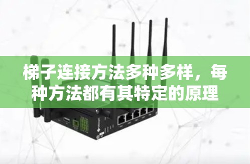 梯子连接方法多种多样,每种方法都有其特定的原理和适用场景。以下是几种常见的梯子连接方法及其优缺点 梯子连接方法多种多样,每种方法都有其特定的原理和适用场景。以下是几种常见的梯子连接方法及其优缺点