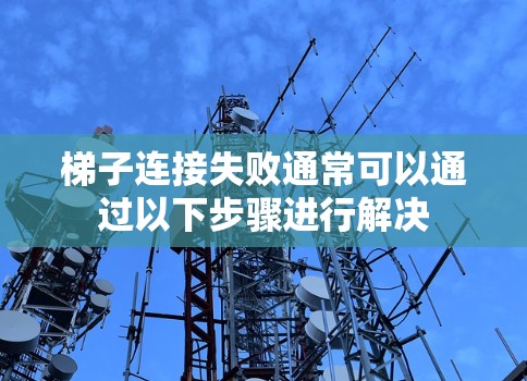 梯子连接失败通常可以通过以下步骤进行解决