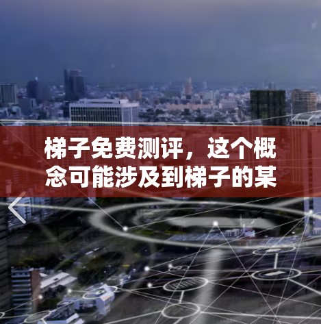 梯子免费测评,这个概念可能涉及到梯子的某个特性或功能的免费评估。以下是关于梯子免费测评的详细分析 梯子免费测评,这个概念可能涉及到梯子的某个特性或功能的免费评估。以下是关于梯子免费测评的详细分析