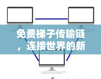 免费梯子传输链,连接世界的新标准 免费梯子传输链,连接世界的新标准