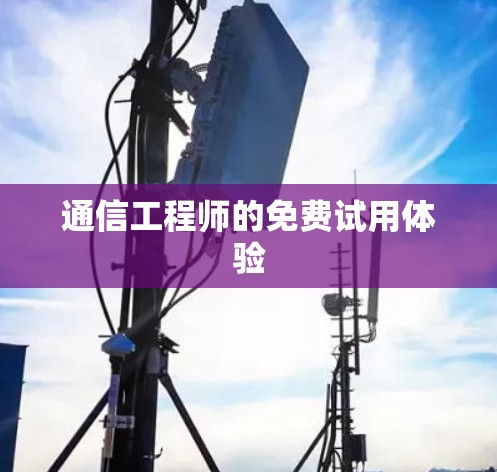 通信工程师的免费试用体验 通信工程师的免费试用体验