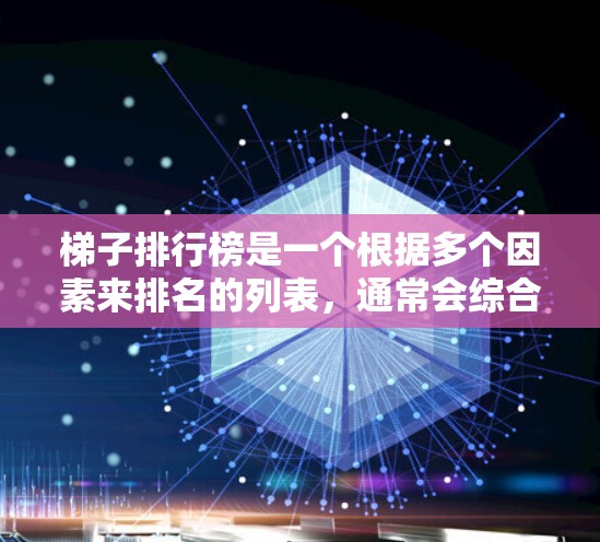 梯子排行榜是一个根据多个因素来排名的列表,通常会综合考虑梯子的质量、舒适度、价格、适用场景等因素。以下是一些常见的因素和排名标准,供参考 梯子排行榜是一个根据多个因素来排名的列表,通常会综合考虑梯子的质量、舒适度、价格、适用场景等因素。以下是一些常见的因素和排名标准,供参考