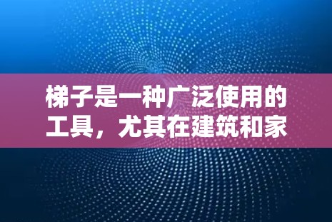 梯子是一种广泛使用的工具，尤其在建筑和家具装修领域。以下是对梯子的详细分类和使用建议