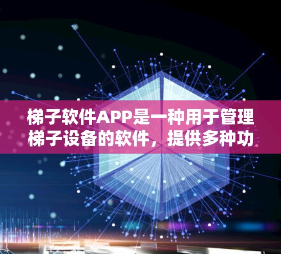 梯子软件APP是一种用于管理梯子设备的软件，提供多种功能以帮助用户跟踪、维护和监控梯子。以下是关于梯子软件APP的详细说明