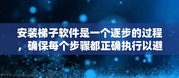 安装梯子软件是一个逐步的过程,确保每个步骤都正确执行以避免问题。以下是一个清晰的指南,帮助您顺利安装梯子软件 安装梯子软件是一个逐步的过程,确保每个步骤都正确执行以避免问题。以下是一个清晰的指南,帮助您顺利安装梯子软件