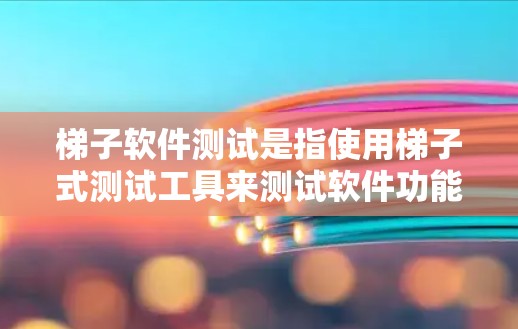 梯子软件测试是指使用梯子式测试工具来测试软件功能,通常涉及单元测试和集成测试。以下是关于梯子软件测试的详细步骤指南