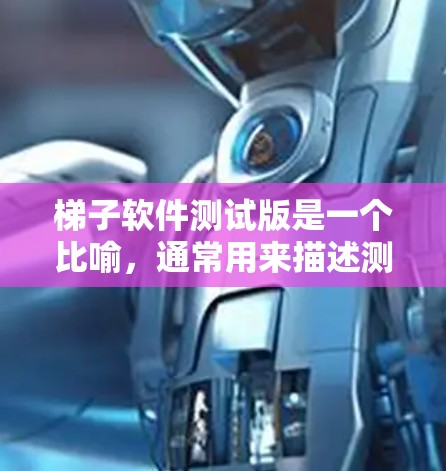 梯子软件测试版是一个比喻,通常用来描述测试工具或测试环境。梯子通常用来夹东西,因此梯子软件测试版可能用来夹软件测试工具,用于测试软件的功能和性能