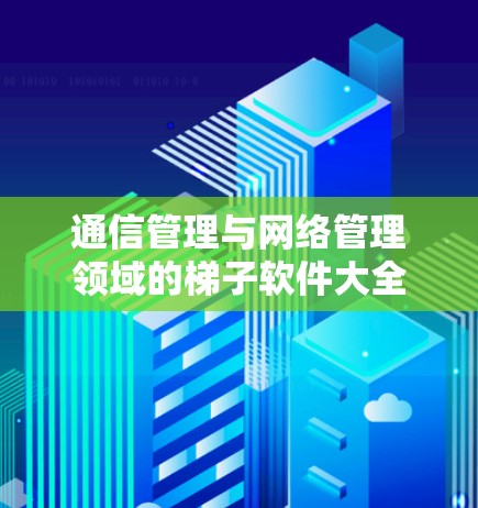 通信管理与网络管理领域的梯子软件大全