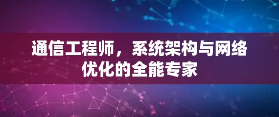 通信工程师,系统架构与网络优化的全能专家