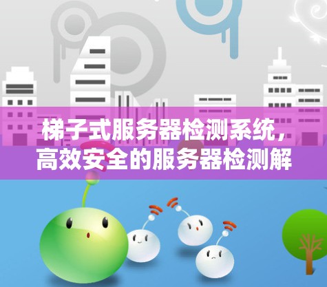 梯子式服务器检测系统,高效安全的服务器检测解决方案