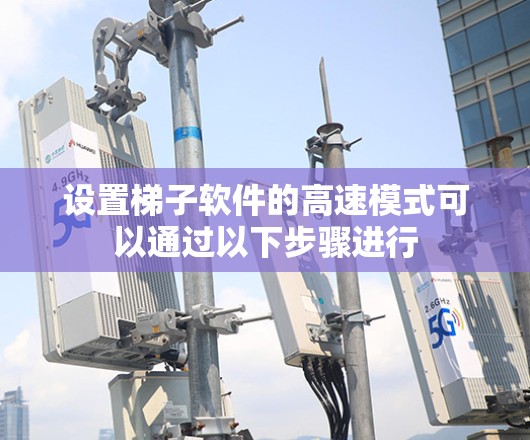 设置梯子软件的高速模式可以通过以下步骤进行