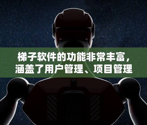 梯子软件的功能非常丰富,涵盖了用户管理、项目管理、文档管理等多个方面。以下是详细的分析和总结