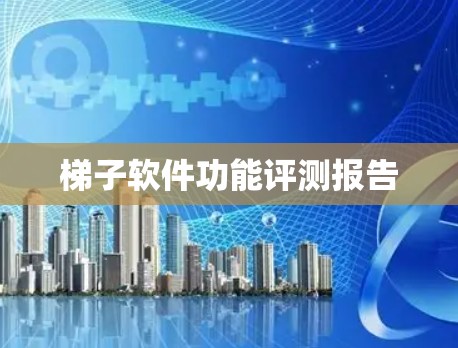 梯子软件功能评测报告 梯子软件功能评测报告