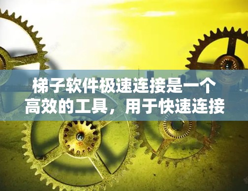 梯子软件极速连接是一个高效的工具,用于快速连接多种软件或设备。以下是对该工具的详细介绍