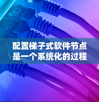 配置梯子式软件节点是一个系统化的过程,需要遵循以下步骤,确保节点高效、可靠和安全 配置梯子式软件节点是一个系统化的过程,需要遵循以下步骤,确保节点高效、可靠和安全