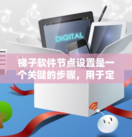 梯子软件节点设置是一个关键的步骤,用于定义和构建结构图。以下是节点设置的详细指南